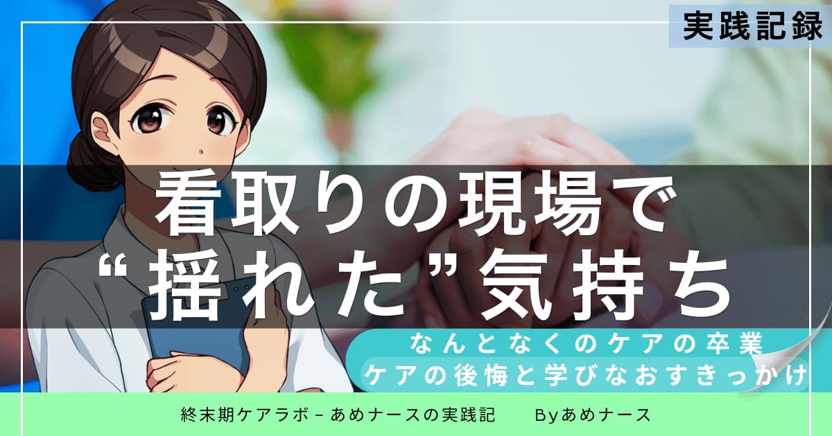 看取りの現場でケアに迷い、悩んだ看護師が「なんとなくのケア」から学び直すきっかけを得た体験談アイキャッチ画像。終末期ケアラボ – あめナースの実践記録より。